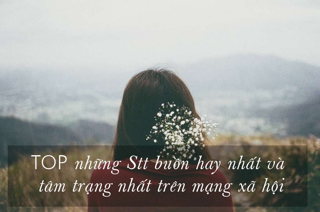 TOP những stt buồn hay nhất và tâm trạng nhất trên mạng xã hội