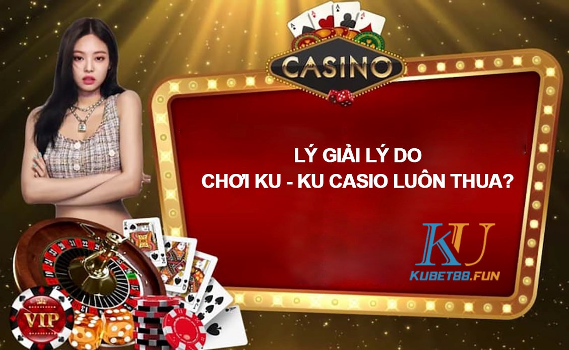 Tham gia cá cược tại Ku Casino luôn thua - Tại sao