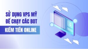 Sử dụng VPS Mỹ để chạy các bot kiếm tiền online